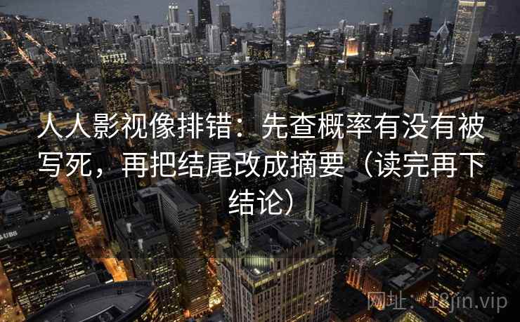 人人影视像排错：先查概率有没有被写死，再把结尾改成摘要（读完再下结论）