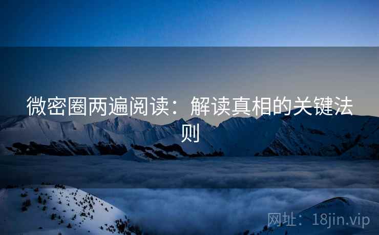 微密圈两遍阅读：解读真相的关键法则