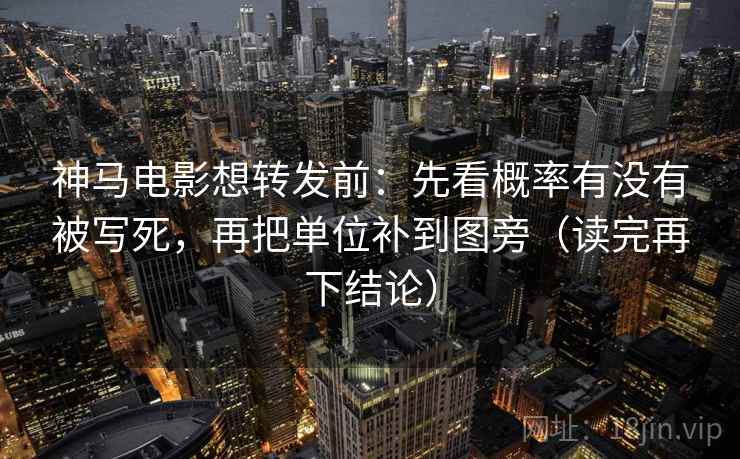 神马电影想转发前：先看概率有没有被写死，再把单位补到图旁（读完再下结论）