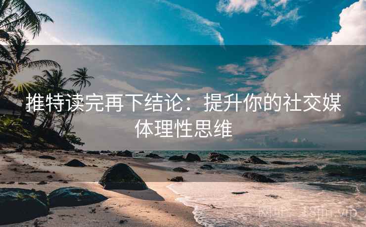 推特读完再下结论：提升你的社交媒体理性思维